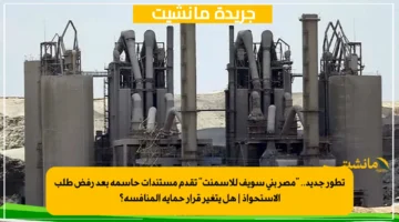 تطور جديد.. مصر بني سويف للأسمنت تقدم مستندات حاسمة بعد رفض طلب الاستحواذ هل يتغير قرار حماية المنافسة؟ 1